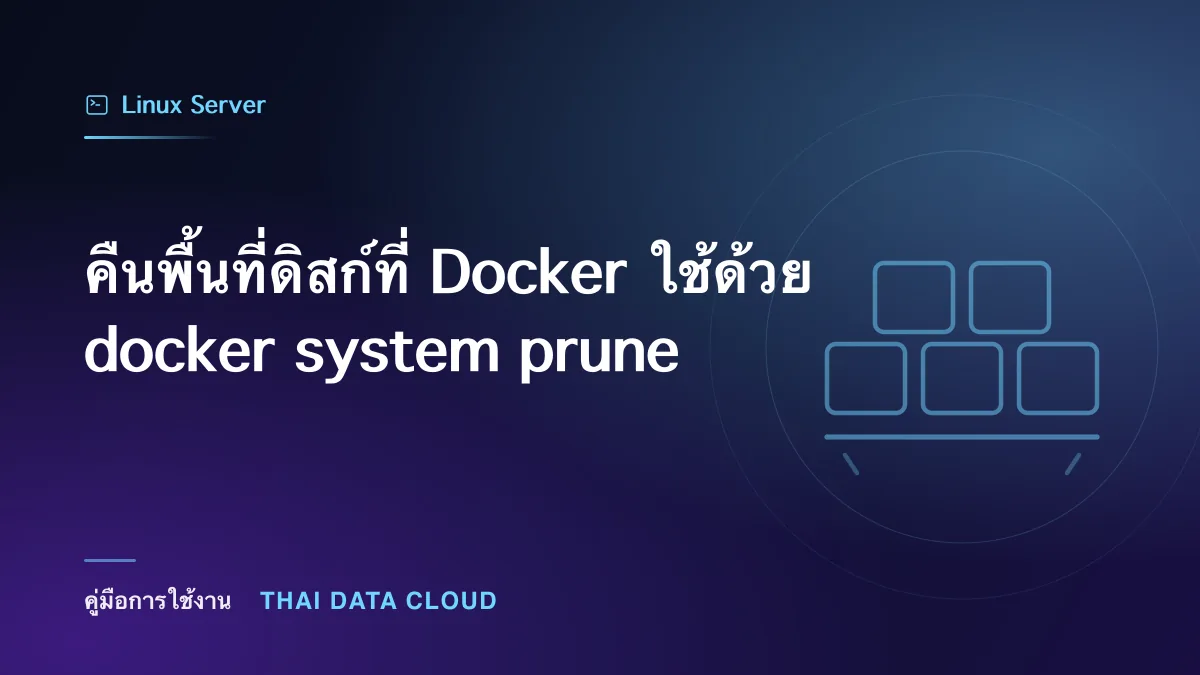 คืนพื้นที่ดิสก์ที่ Docker ใช้ด้วย docker system prune