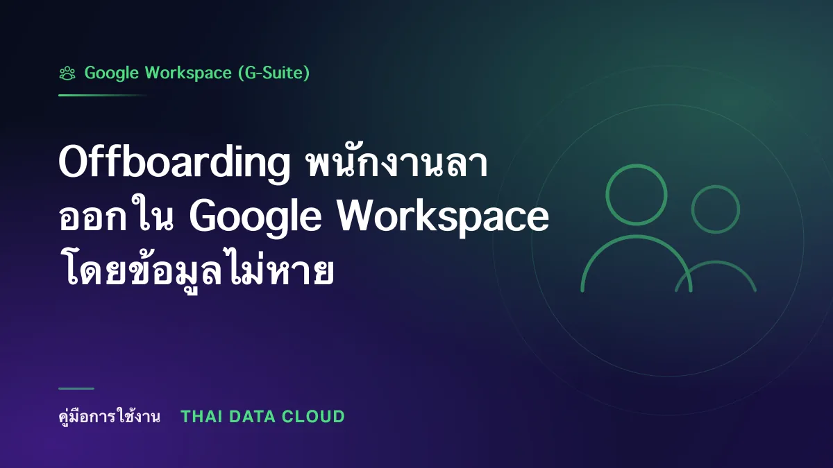 Offboarding — Offboarding พนักงานลาออกใน Google Workspace โดยข้อมูลไม่หาย