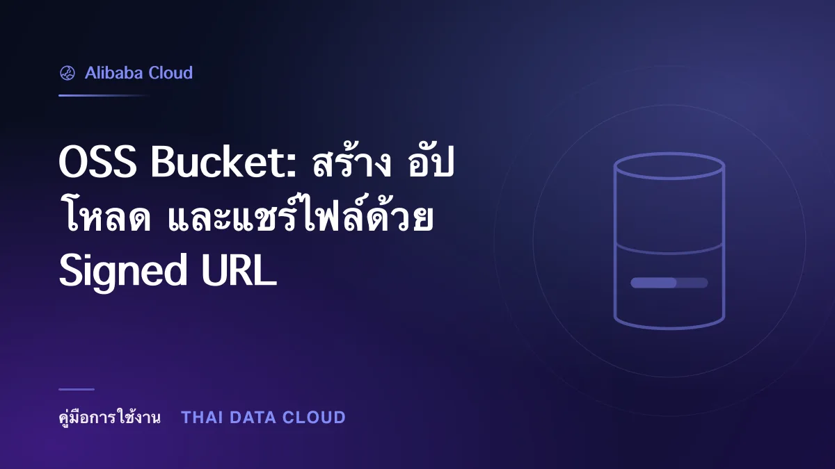 OSS Bucket — OSS Bucket: สร้าง อัปโหลด และแชร์ไฟล์ด้วย Signed URL