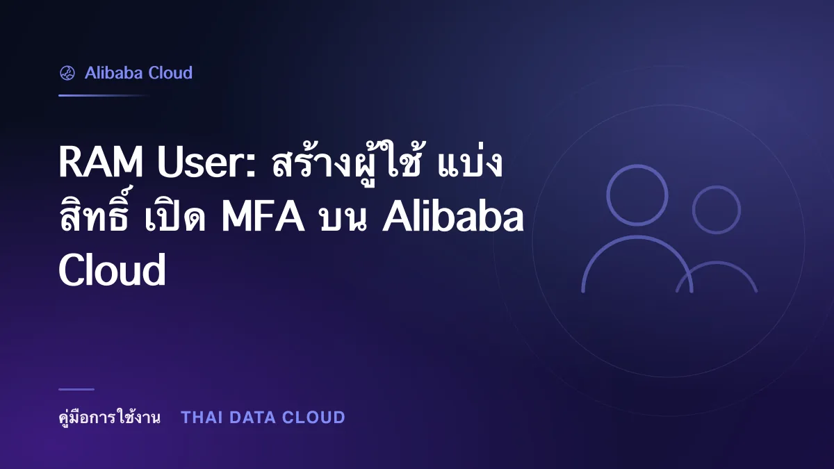 RAM User — RAM User: สร้างผู้ใช้ แบ่งสิทธิ์ เปิด MFA บน Alibaba Cloud