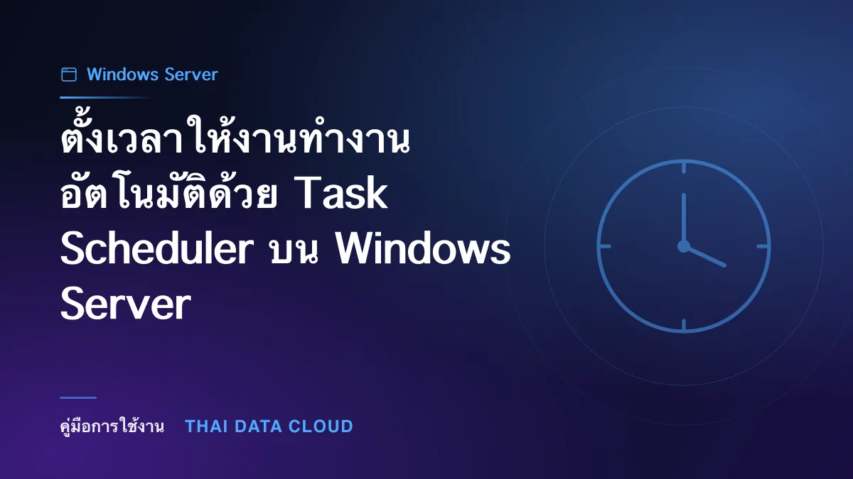 ตั้งเวลาให้งานทำงานอัตโนมัติด้วย Task Scheduler บน Windows Server